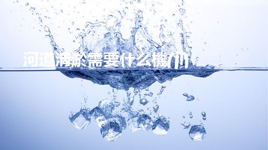 河道清淤需要什么機(jī)器解鎖河道清潔的新技術(shù)，助您打造清新水域！